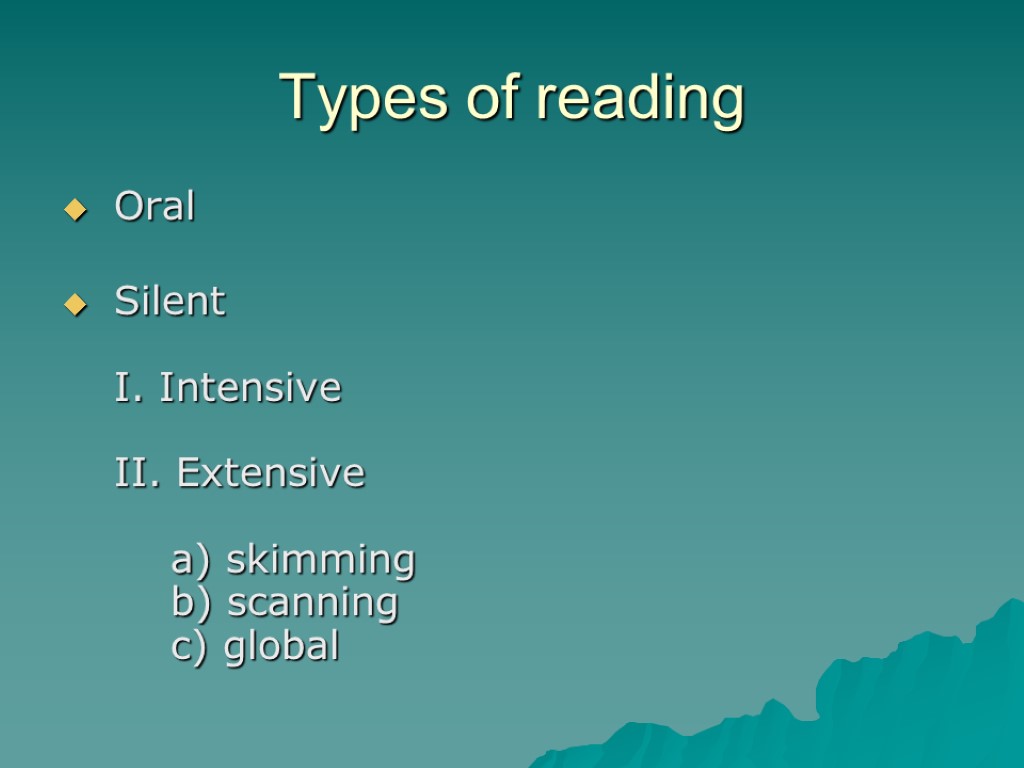 Types of reading Oral Silent I. Intensive II. Extensive a) skimming b) scanning c)